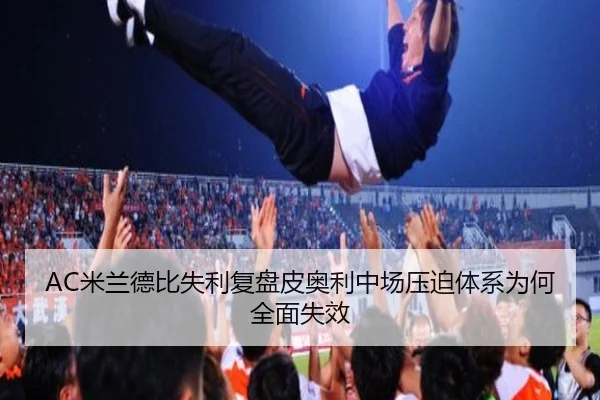 AC米兰德比失利复盘皮奥利中场压迫体系为何全面失效