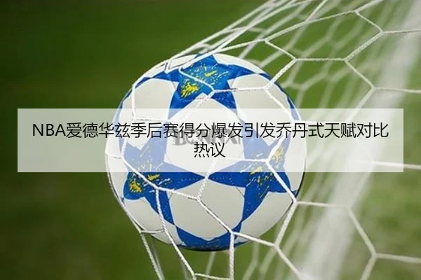 NBA爱德华兹季后赛得分爆发引发乔丹式天赋对比热议