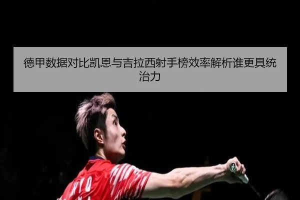 德甲数据对比凯恩与吉拉西射手榜效率解析谁更具统治力