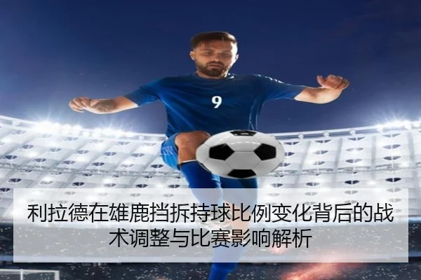 利拉德在雄鹿挡拆持球比例变化背后的战术调整与比赛影响解析