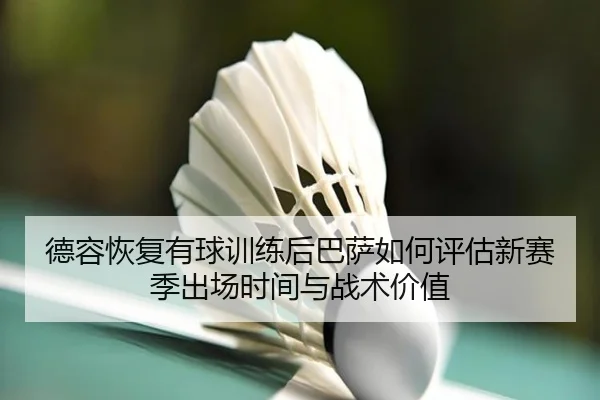 德容恢复有球训练后巴萨如何评估新赛季出场时间与战术价值